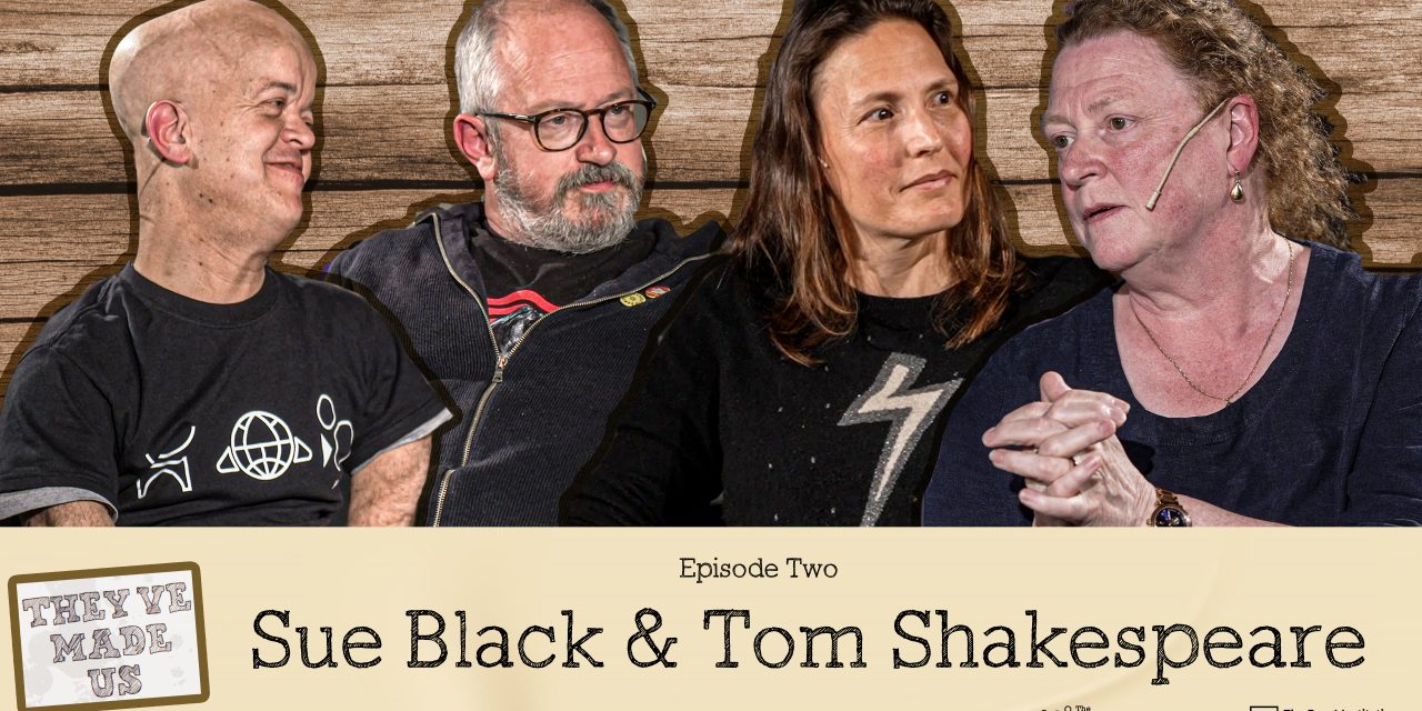Sue Black & Tom Shakespeare: They’ve Made Us Episode Two