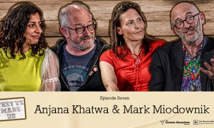 Mark Miowdownik & Anjana Khatwa – They’ve Made Us Episode 7